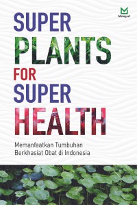 Super Plants For Super Health : Hidup Sehat dengan Memanfaatkan Tumbuhan Berkhasiat Obat di Indonesia