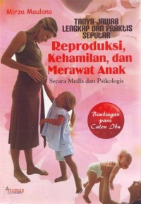 Tanya-Jawab Lengkap dan Praktis Seputar : Reproduksi, Kehamilan, dan nMerawt Anak Secara Medis dan Psikologis