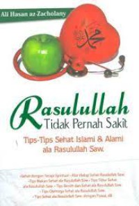 Rasulullah Tidak Pernah Sakit : Tips-Tips Sehat Islami & Alami ala Rasulullah Saw.