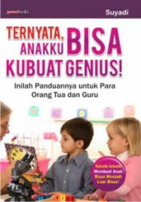 Ternyata Anakku Bisa Kubuat Genius : Inilah Panduannya untuk para Orang Tua dan Guru